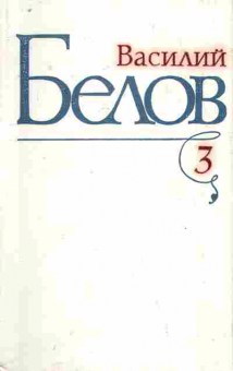 Книга Белов В. Избранные произведения в трёх томах Том 3, 11-8342, Баград.рф